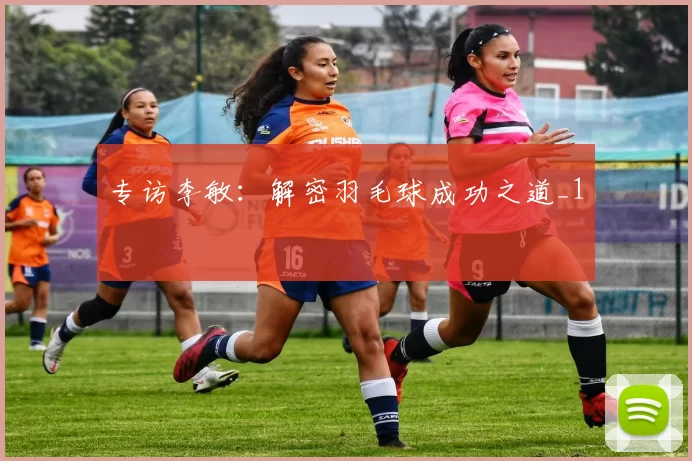 专访李敏：解密羽毛球成功之道_1