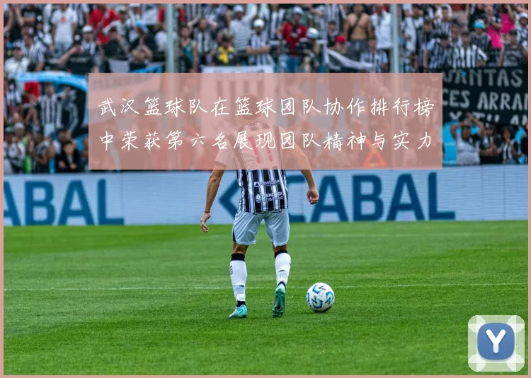 武汉篮球队在篮球团队协作排行榜中荣获第六名展现团队精神与实力