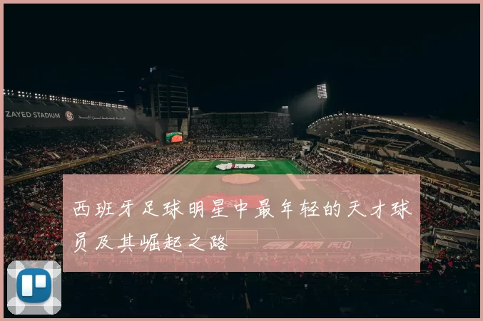 西班牙足球明星中最年轻的天才球员及其崛起之路