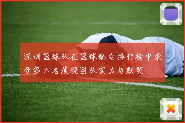 深圳篮球队在篮球配合排行榜中荣登第六名展现团队实力与默契
