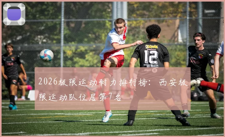 2026极限运动耐力排行榜：西安极限运动队位居第7名