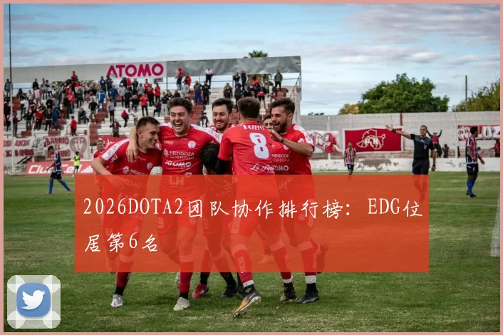 2026DOTA2团队协作排行榜：EDG位居第6名