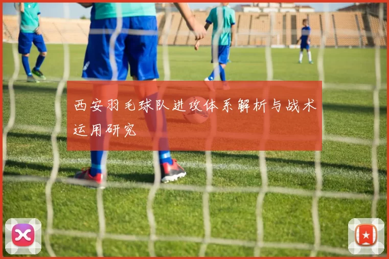 西安羽毛球队进攻体系解析与战术运用研究