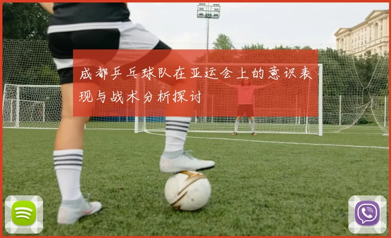 成都乒乓球队在亚运会上的意识表现与战术分析探讨