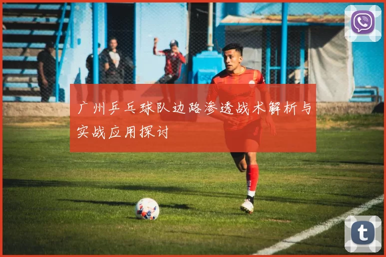 广州乒乓球队边路渗透战术解析与实战应用探讨