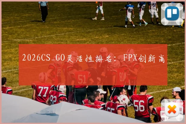 2026CS_GO灵活性排名：FPX创新高
