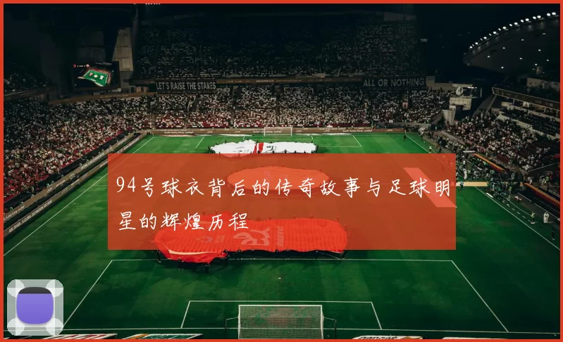 94号球衣背后的传奇故事与足球明星的辉煌历程