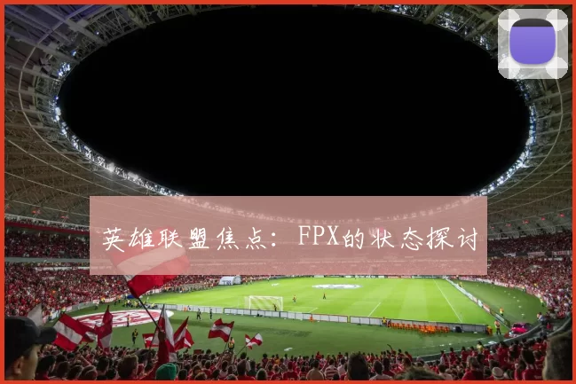 英雄联盟焦点：FPX的状态探讨