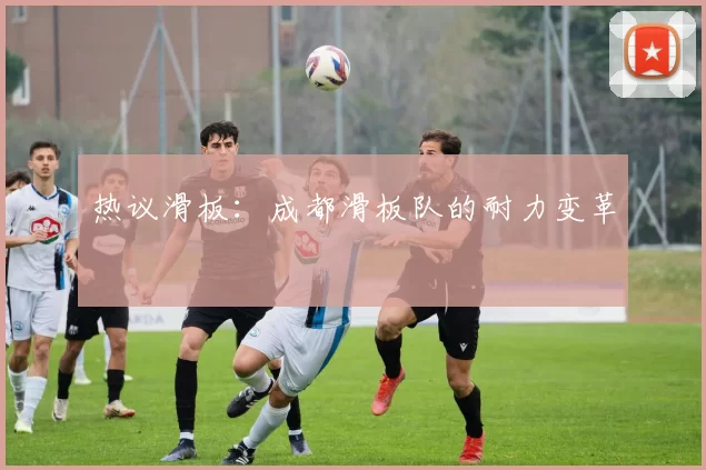 热议滑板：成都滑板队的耐力变革