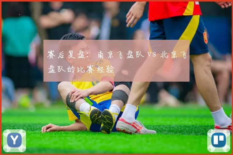 赛后复盘：南京飞盘队 vs 北京飞盘队的比赛经验